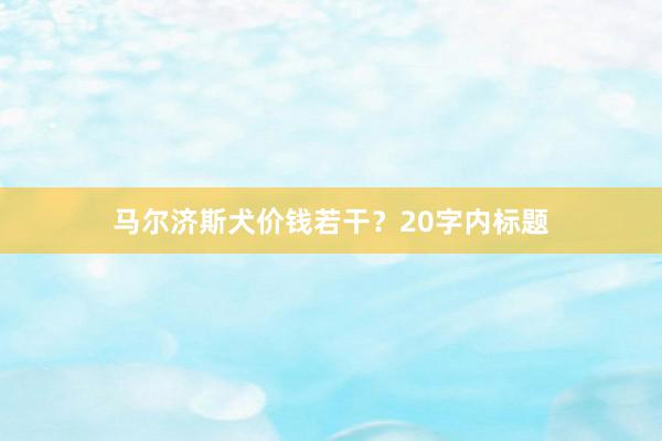 马尔济斯犬价钱若干？20字内标题